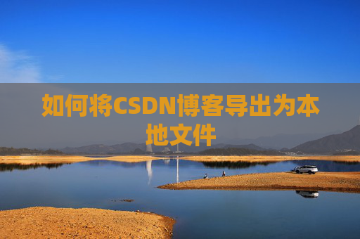 如何将CSDN博客导出为本地文件